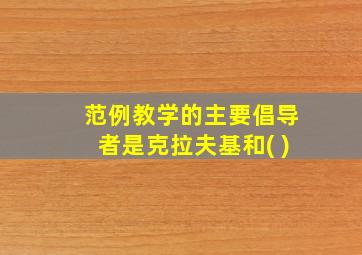 范例教学的主要倡导者是克拉夫基和( )